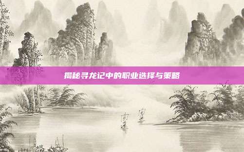 揭秘寻龙记中的职业选择与策略