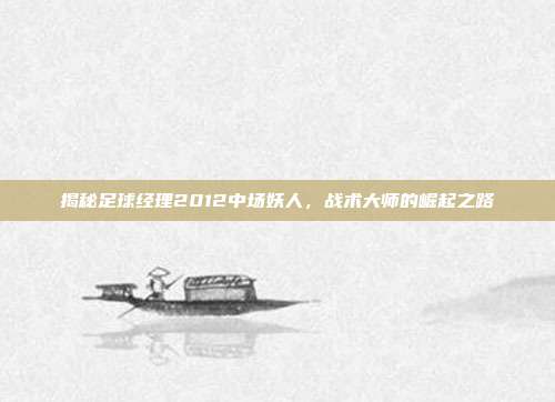 揭秘足球经理2012中场妖人，战术大师的崛起之路
