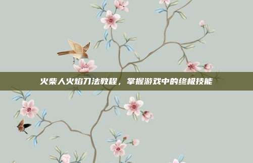 火柴人火焰刀法教程,掌握游戏中的终极技能