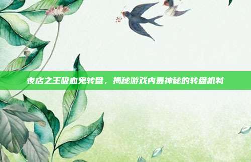 夜店之王吸血鬼转盘，揭秘游戏内最神秘的转盘机制
