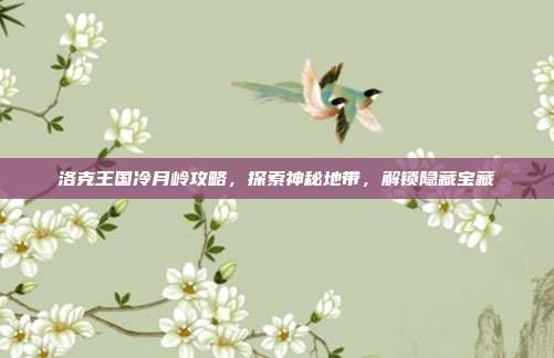 洛克王国冷月岭攻略,探索神秘地带,解锁隐藏宝藏