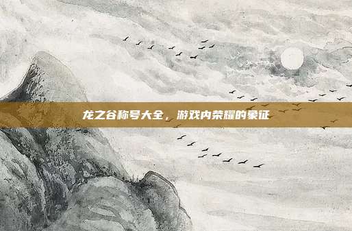 龙之谷称号大全,游戏内荣耀的象征