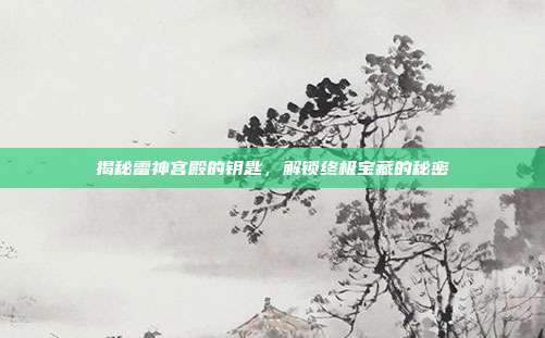 揭秘雷神宫殿的钥匙,解锁终极宝藏的秘密