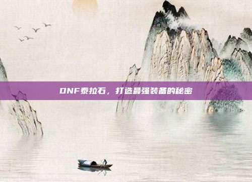 DNF泰拉石，打造最强装备的秘密