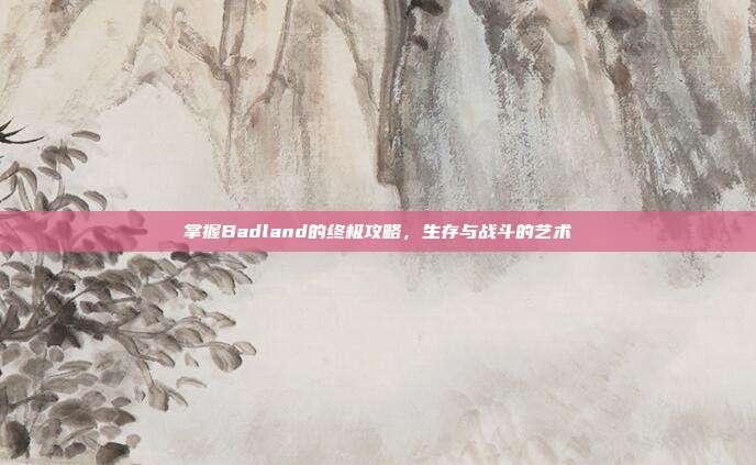 掌握Badland的终极攻略,生存与战斗的艺术