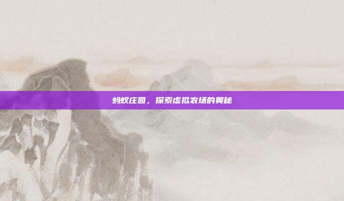 蚂蚁庄园，探索虚拟农场的奥秘