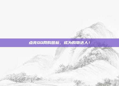 点亮QQ网购图标,成为购物达人!