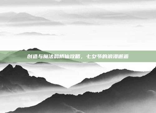 创造与魔法鹊桥仙攻略，七夕节的浪漫邂逅