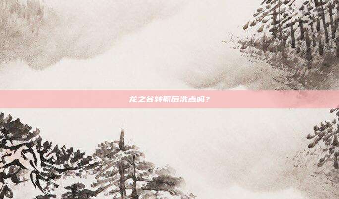 龙之谷转职后洗点吗?
