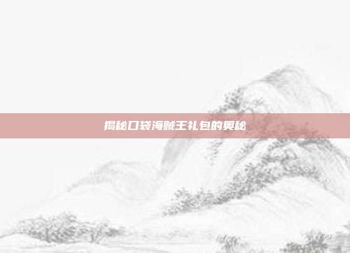 揭秘口袋海贼王礼包的奥秘