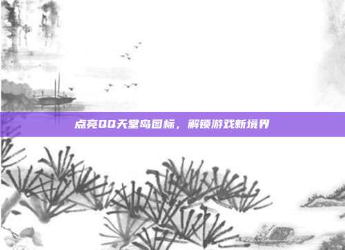 点亮QQ天堂岛图标，解锁游戏新境界