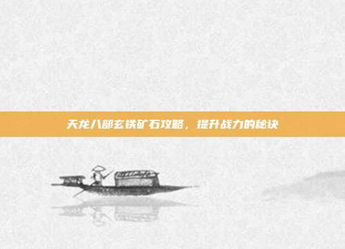 天龙八部玄铁矿石攻略,提升战力的秘诀