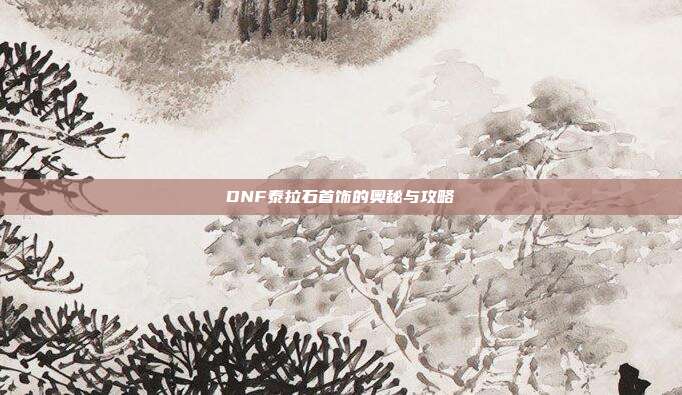 DNF泰拉石首饰的奥秘与攻略