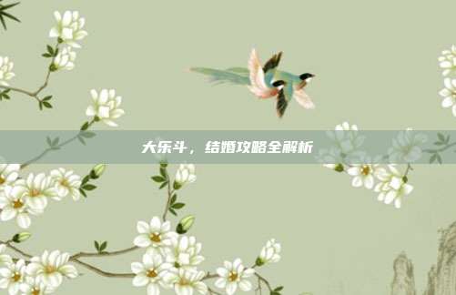 大乐斗,结婚攻略全解析