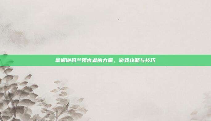 掌握迦玛兰预言者的力量,游戏攻略与技巧
