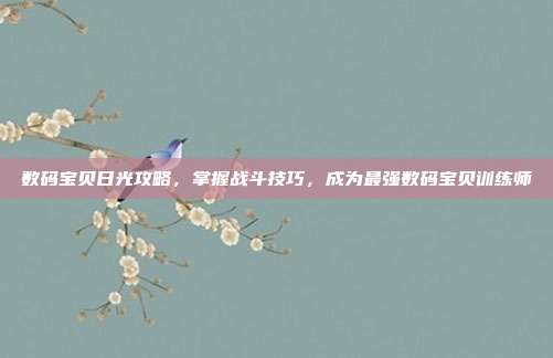 数码宝贝日光攻略，掌握战斗技巧，成为最强数码宝贝训练师