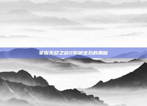 掌握无尽之剑2防御宝石的奥秘