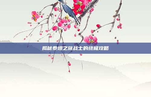 揭秘泰坦之旅战士的终极攻略