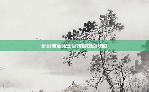 梦幻诛仙鬼王宗技能加点攻略