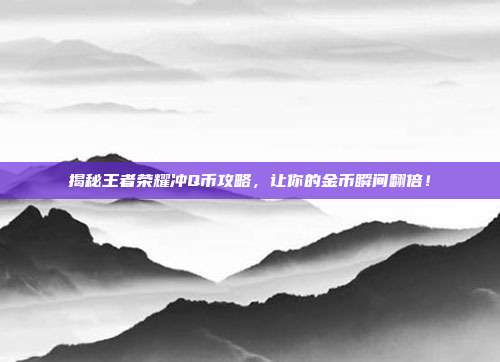 揭秘王者荣耀冲Q币攻略，让你的金币瞬间翻倍！