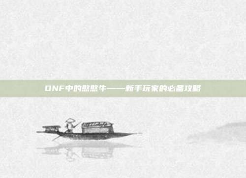 DNF中的憨憨牛——新手玩家的必备攻略