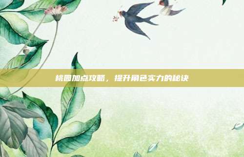 桃园加点攻略，提升角色实力的秘诀