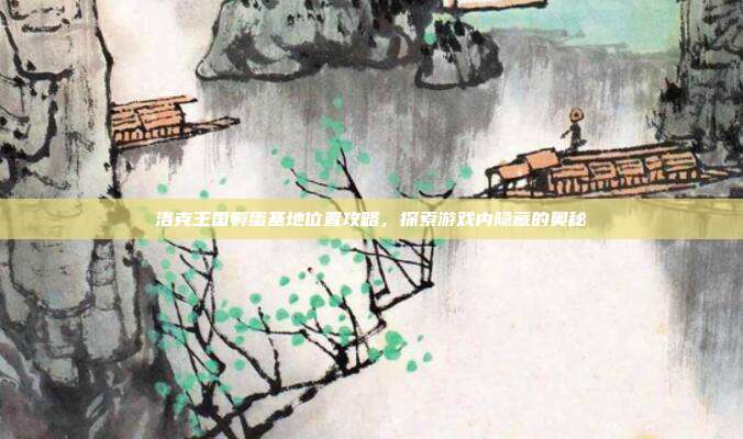 洛克王国孵蛋基地位置攻略,探索游戏内隐藏的奥秘