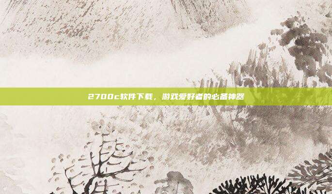 2700c软件下载,游戏爱好者的必备神器