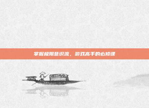 掌握极限意识流,游戏高手的必修课