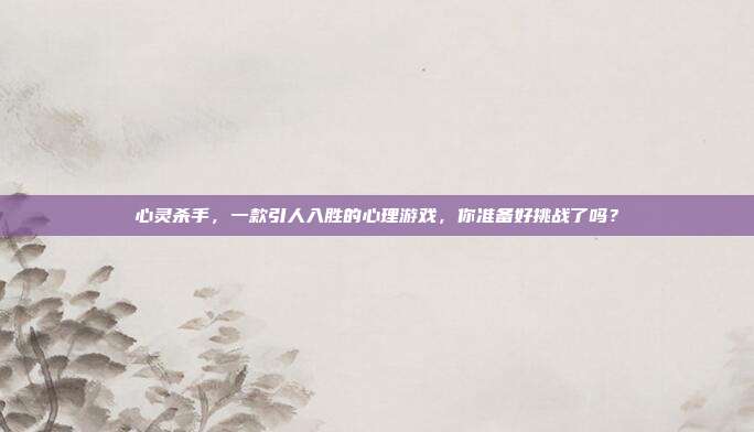 心灵杀手,一款引人入胜的心理游戏,你准备好挑战了吗?