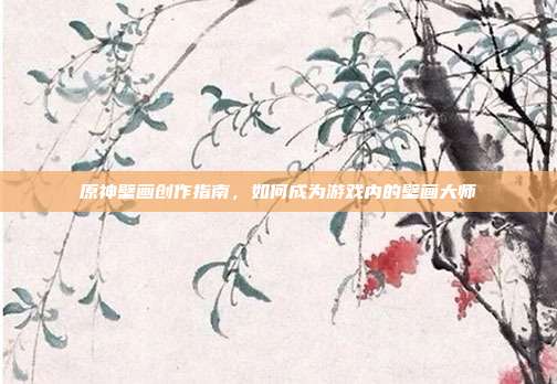 原神壁画创作指南，如何成为游戏内的壁画大师