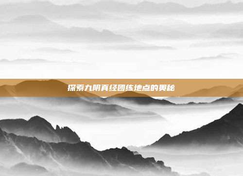 探索九阴真经团练地点的奥秘