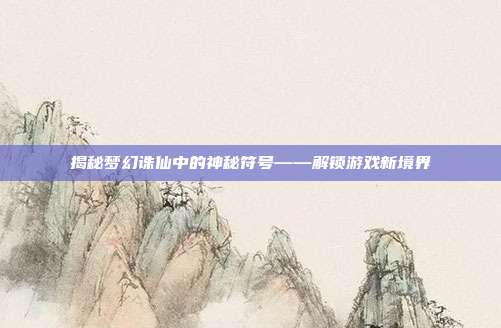 揭秘梦幻诛仙中的神秘符号——解锁游戏新境界