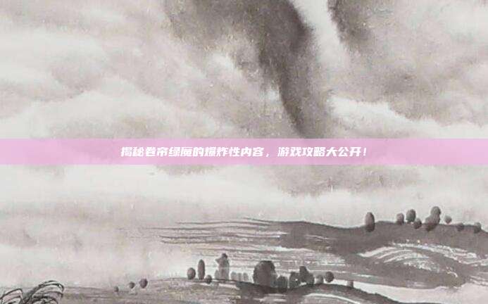 揭秘卷帘绿魔的爆炸性内容,游戏攻略大公开!