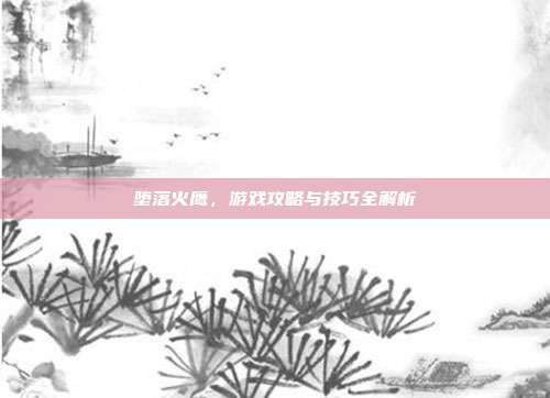 堕落火鹰，游戏攻略与技巧全解析