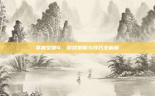 掌握文明4,游戏策略与技巧全解析