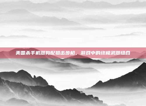 美国杀手机器狗配狙击步枪,游戏中的终极武器组合