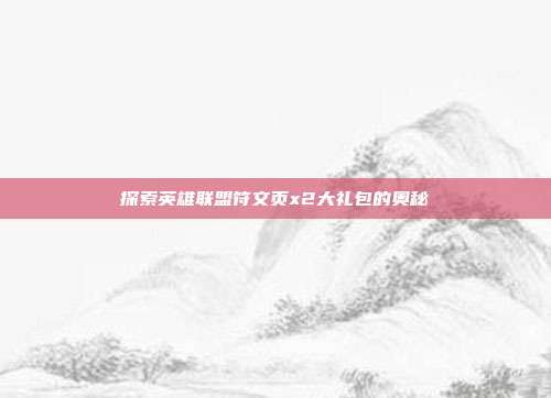 探索英雄联盟符文页x2大礼包的奥秘