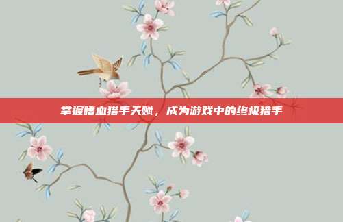 掌握嗜血猎手天赋，成为游戏中的终极猎手