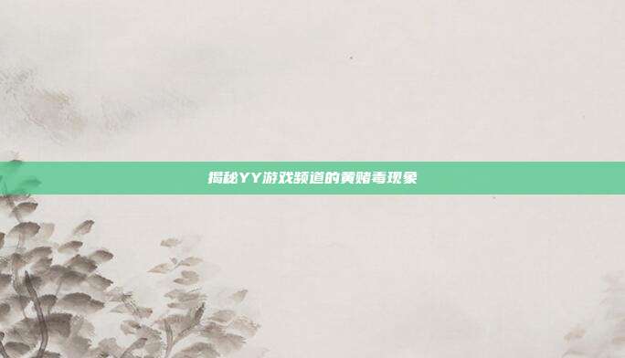 揭秘YY游戏频道的黄赌毒现象