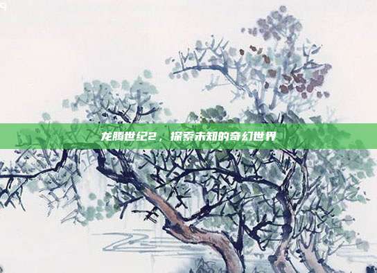 龙腾世纪2，探索未知的奇幻世界