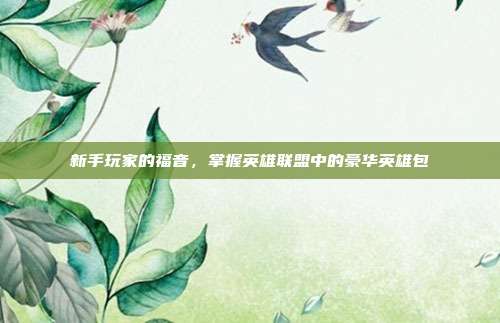 新手玩家的福音,掌握英雄联盟中的豪华英雄包