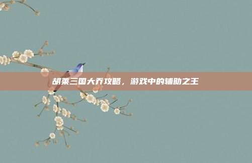 胡莱三国大乔攻略,游戏中的辅助之王