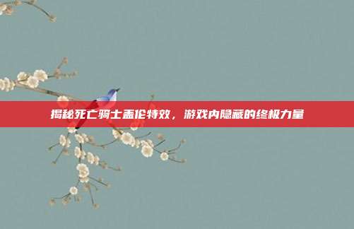 揭秘死亡骑士盖伦特效,游戏内隐藏的终极力量