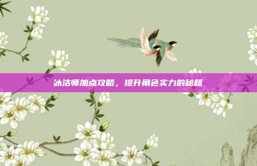 冰洁师加点攻略,提升角色实力的秘籍