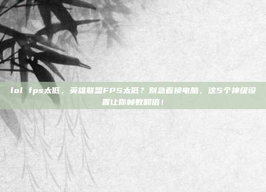 lol fps太低，英雄联盟FPS太低？别急着换电脑，这5个神级设置让你帧数翻倍！