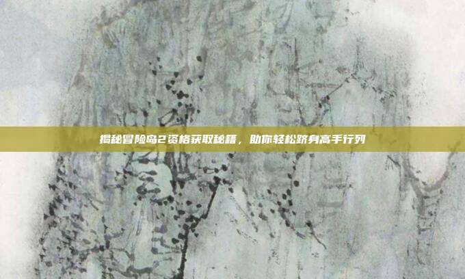 揭秘冒险岛2资格获取秘籍,助你轻松跻身高手行列