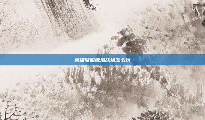 英雄联盟统治战场怎么玩