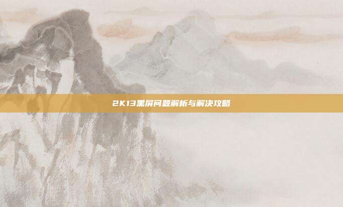 2K13黑屏问题解析与解决攻略