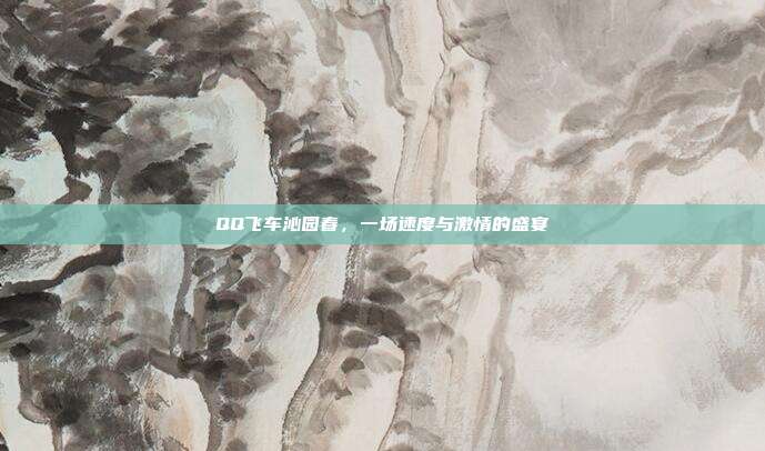 QQ飞车沁园春,一场速度与激情的盛宴